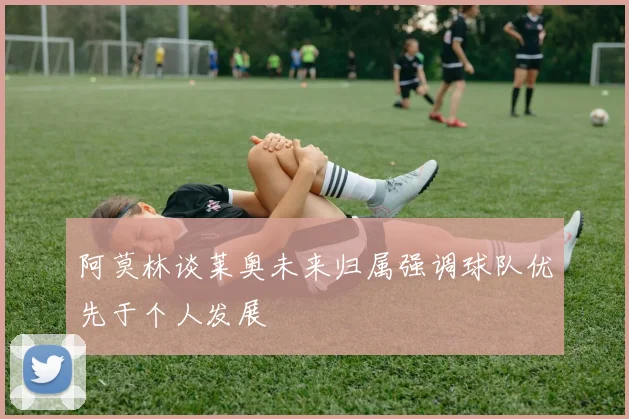 阿莫林谈莱奥未来归属强调球队优先于个人发展