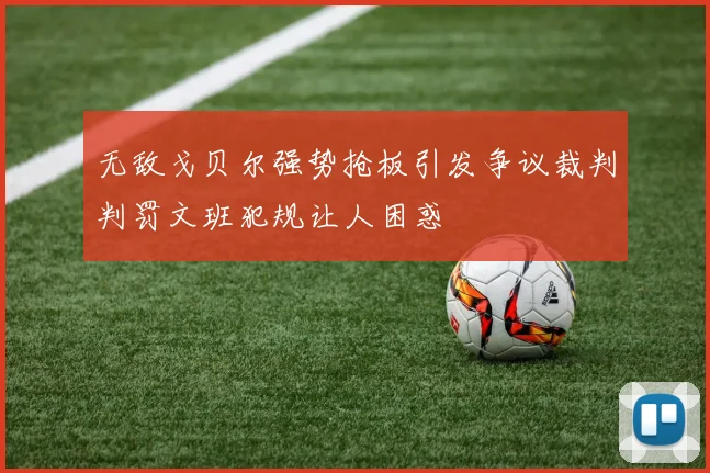 无敌戈贝尔强势抢板引发争议裁判判罚文班犯规让人困惑