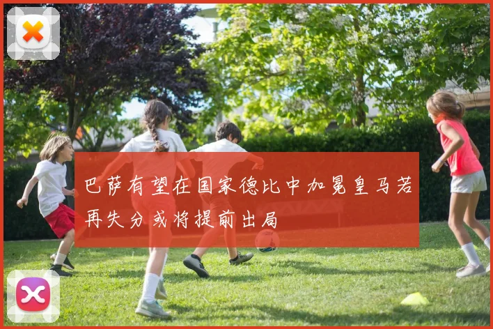 巴萨有望在国家德比中加冕皇马若再失分或将提前出局