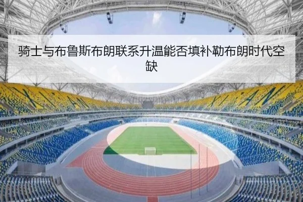 骑士与布鲁斯布朗联系升温能否填补勒布朗时代空缺